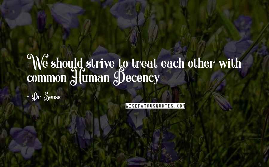Dr. Seuss Quotes: We should strive to treat each other with common Human Decency