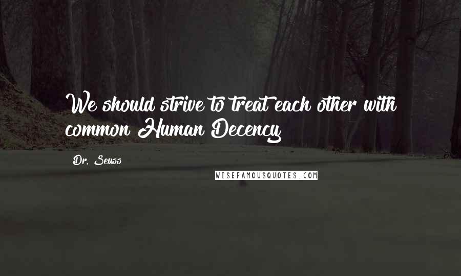 Dr. Seuss Quotes: We should strive to treat each other with common Human Decency