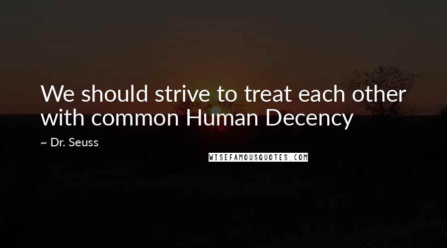 Dr. Seuss Quotes: We should strive to treat each other with common Human Decency