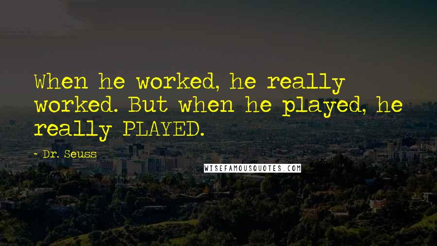 Dr. Seuss Quotes: When he worked, he really worked. But when he played, he really PLAYED.