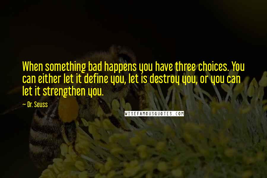 Dr. Seuss Quotes: When something bad happens you have three choices. You can either let it define you, let is destroy you, or you can let it strengthen you.