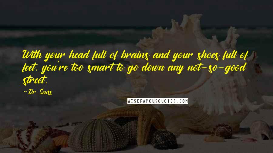 Dr. Seuss Quotes: With your head full of brains and your shoes full of feet, you're too smart to go down any not-so-good street.