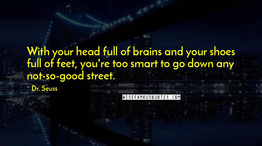 Dr. Seuss Quotes: With your head full of brains and your shoes full of feet, you're too smart to go down any not-so-good street.