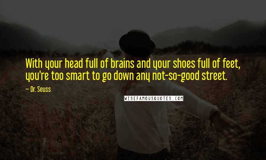 Dr. Seuss Quotes: With your head full of brains and your shoes full of feet, you're too smart to go down any not-so-good street.