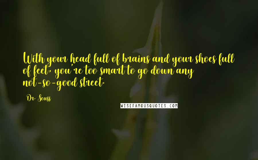 Dr. Seuss Quotes: With your head full of brains and your shoes full of feet, you're too smart to go down any not-so-good street.