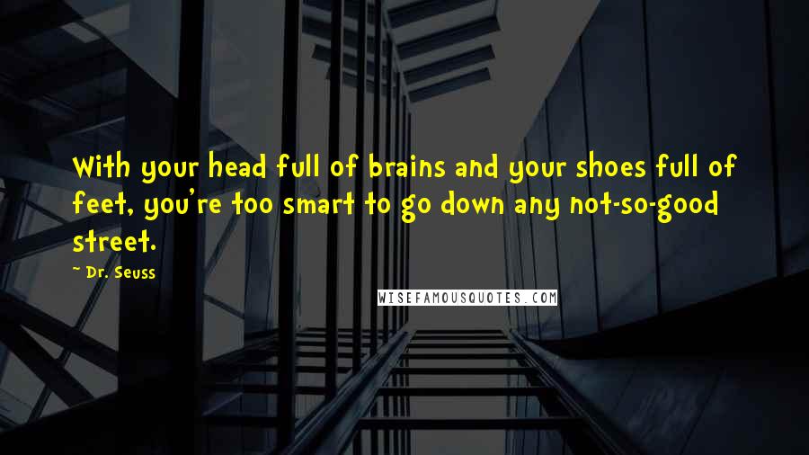 Dr. Seuss Quotes: With your head full of brains and your shoes full of feet, you're too smart to go down any not-so-good street.