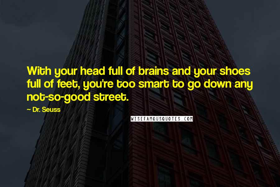 Dr. Seuss Quotes: With your head full of brains and your shoes full of feet, you're too smart to go down any not-so-good street.