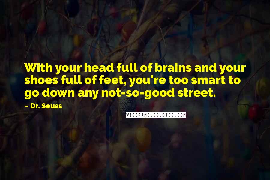 Dr. Seuss Quotes: With your head full of brains and your shoes full of feet, you're too smart to go down any not-so-good street.