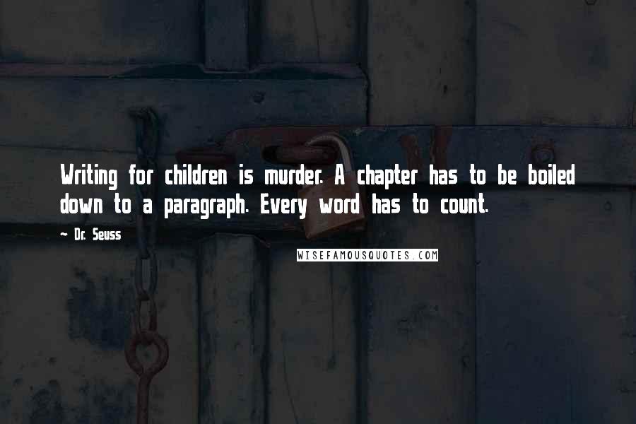 Dr. Seuss Quotes: Writing for children is murder. A chapter has to be boiled down to a paragraph. Every word has to count.