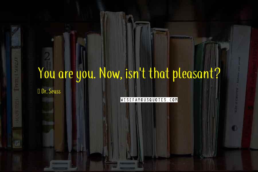 Dr. Seuss Quotes: You are you. Now, isn't that pleasant?