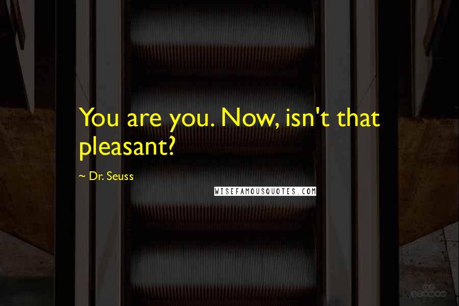 Dr. Seuss Quotes: You are you. Now, isn't that pleasant?