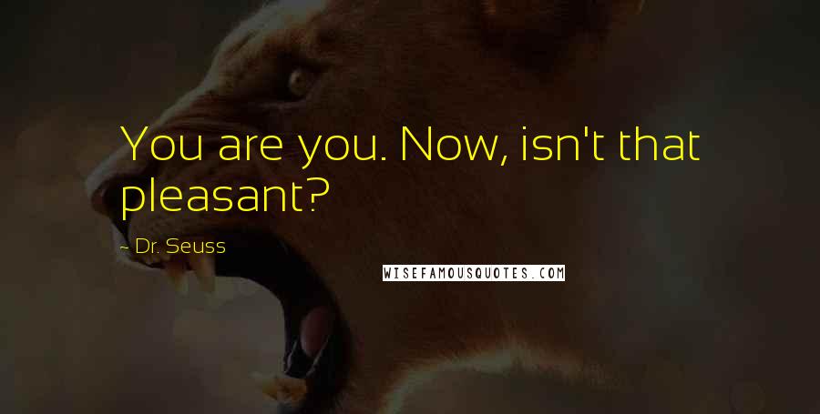 Dr. Seuss Quotes: You are you. Now, isn't that pleasant?