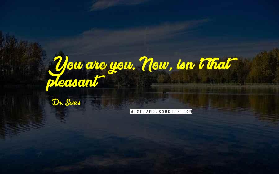 Dr. Seuss Quotes: You are you. Now, isn't that pleasant?