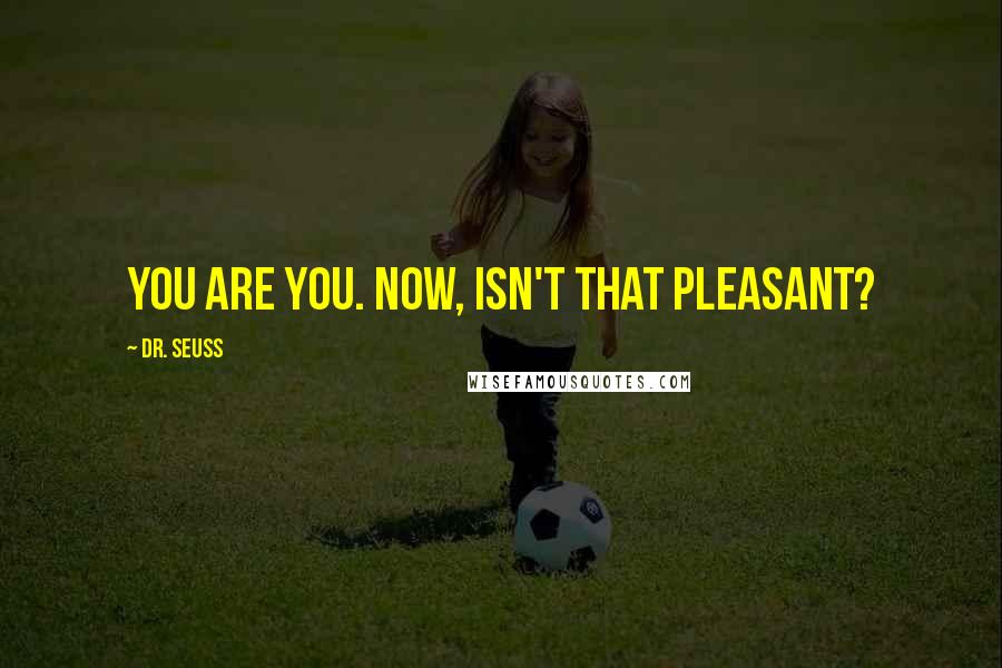 Dr. Seuss Quotes: You are you. Now, isn't that pleasant?