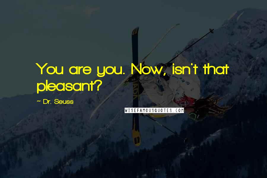 Dr. Seuss Quotes: You are you. Now, isn't that pleasant?