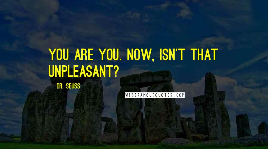 Dr. Seuss Quotes: You are you. Now, isn't that unpleasant?