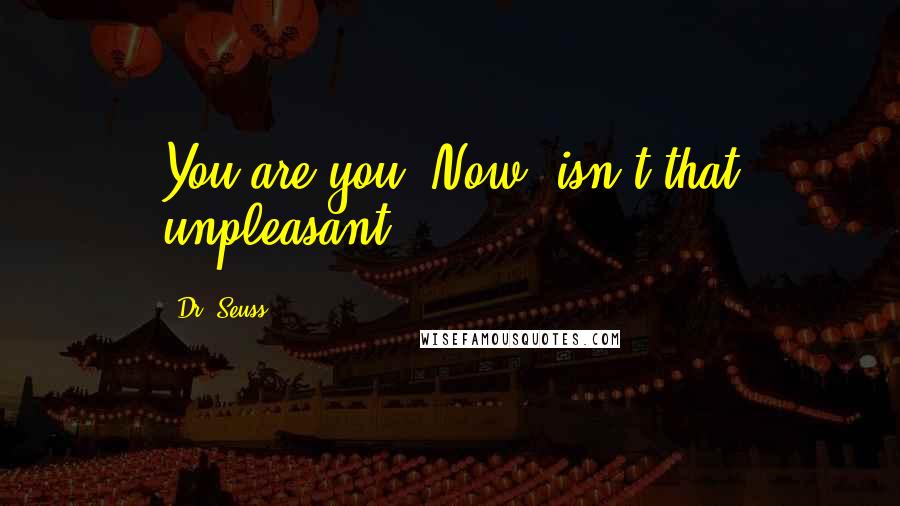 Dr. Seuss Quotes: You are you. Now, isn't that unpleasant?