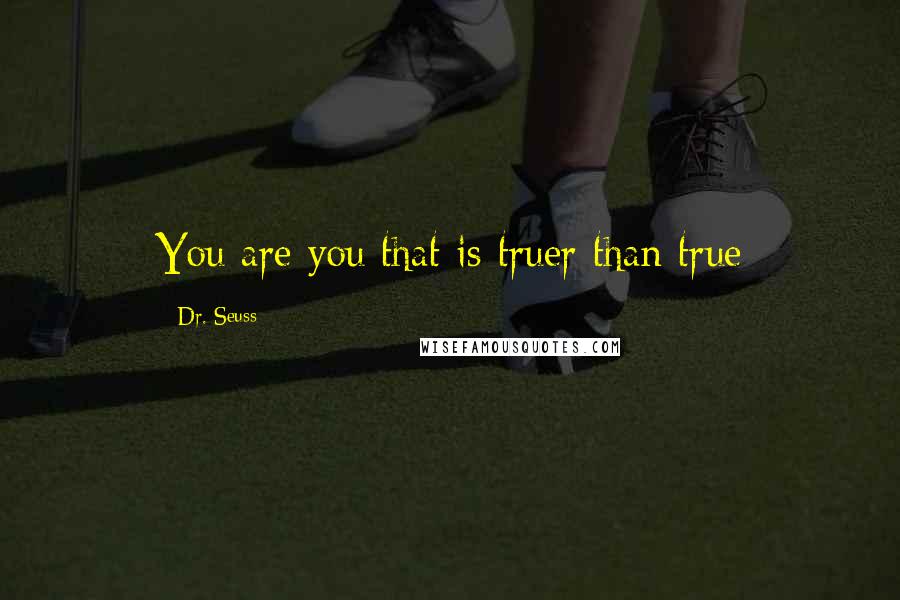 Dr. Seuss Quotes: You are you that is truer than true