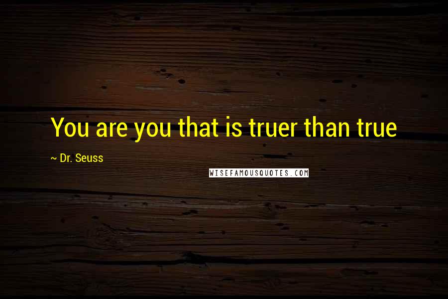 Dr. Seuss Quotes: You are you that is truer than true