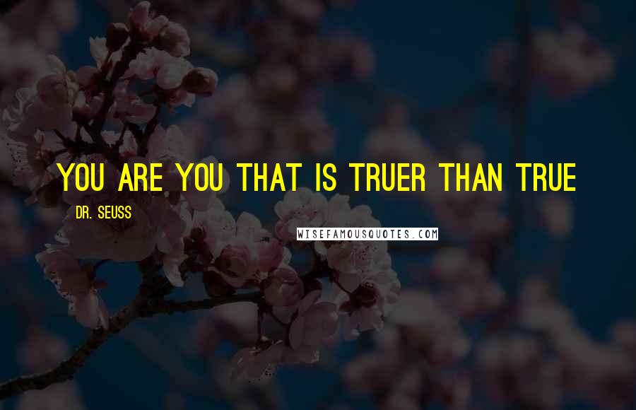 Dr. Seuss Quotes: You are you that is truer than true