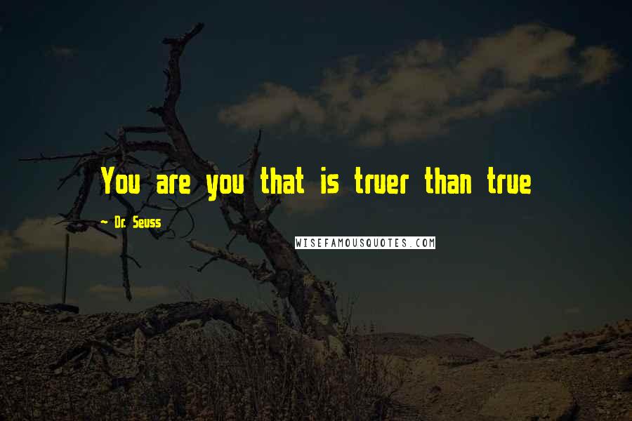 Dr. Seuss Quotes: You are you that is truer than true