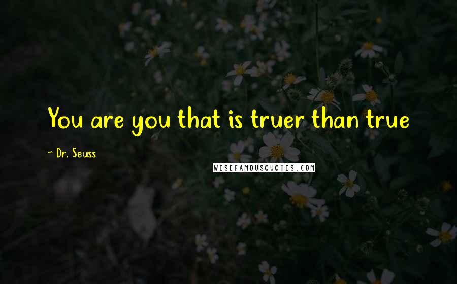 Dr. Seuss Quotes: You are you that is truer than true