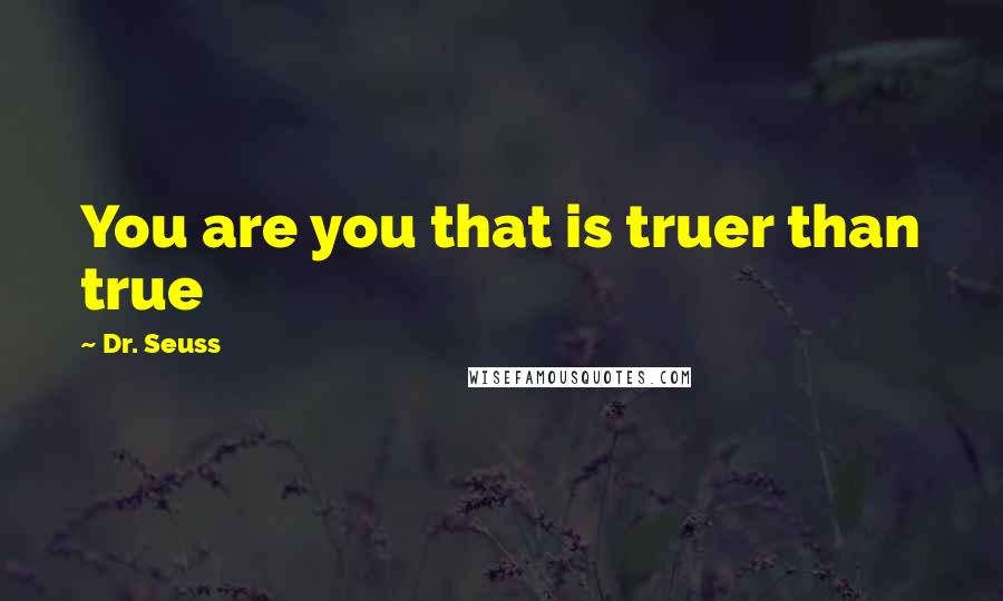 Dr. Seuss Quotes: You are you that is truer than true