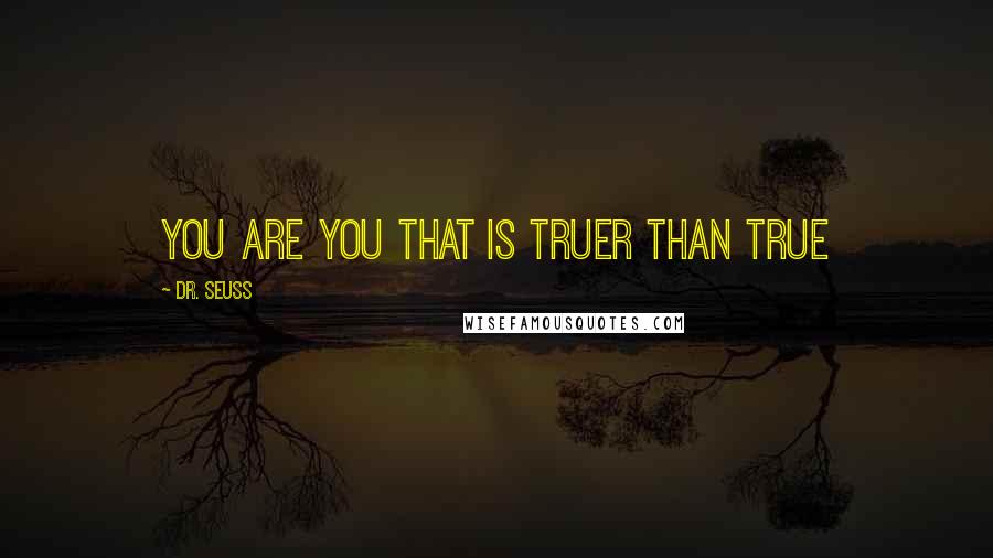 Dr. Seuss Quotes: You are you that is truer than true