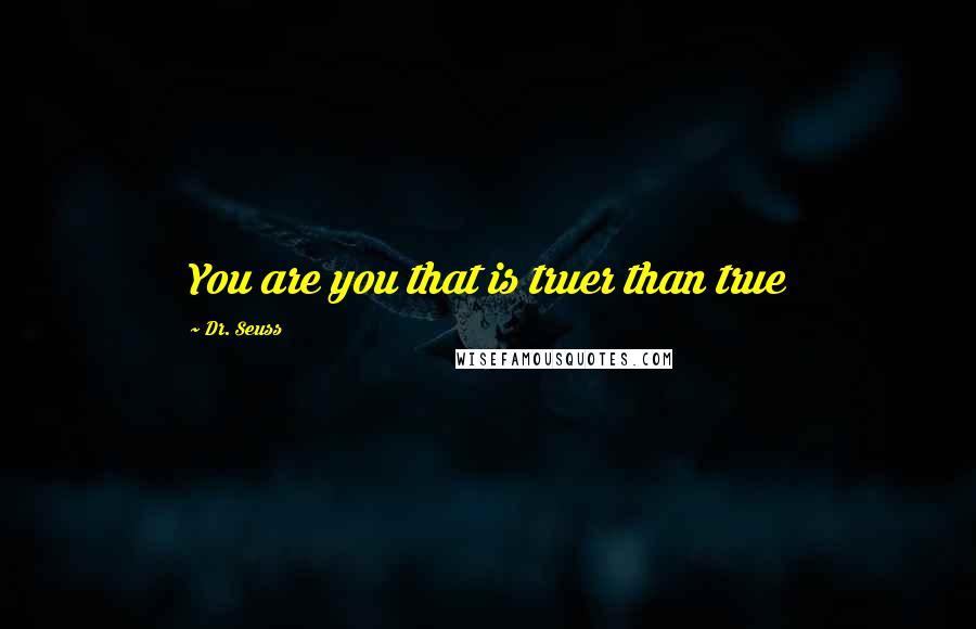 Dr. Seuss Quotes: You are you that is truer than true