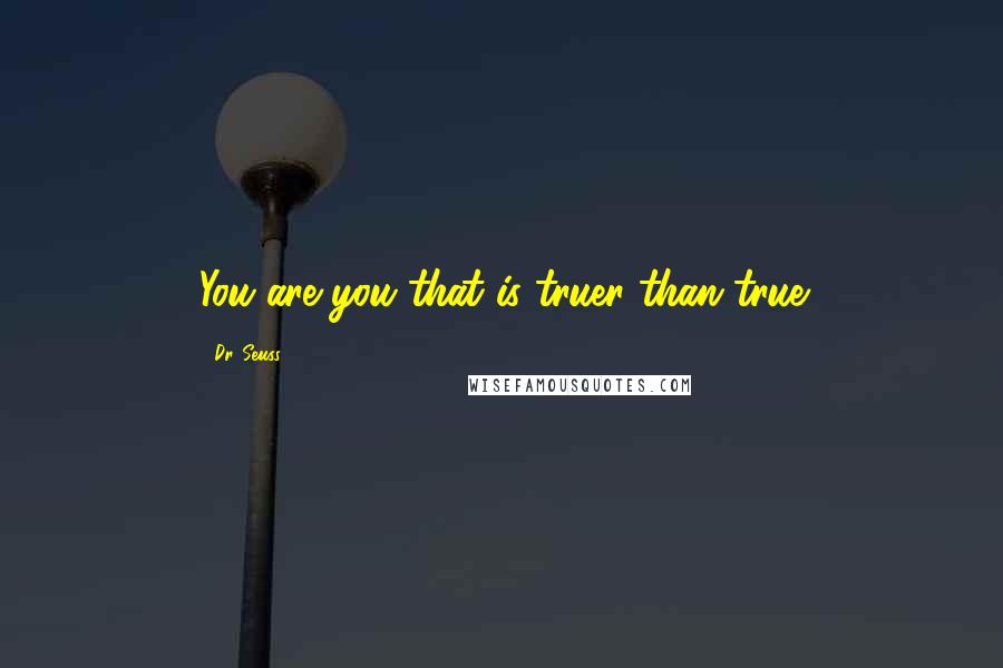 Dr. Seuss Quotes: You are you that is truer than true