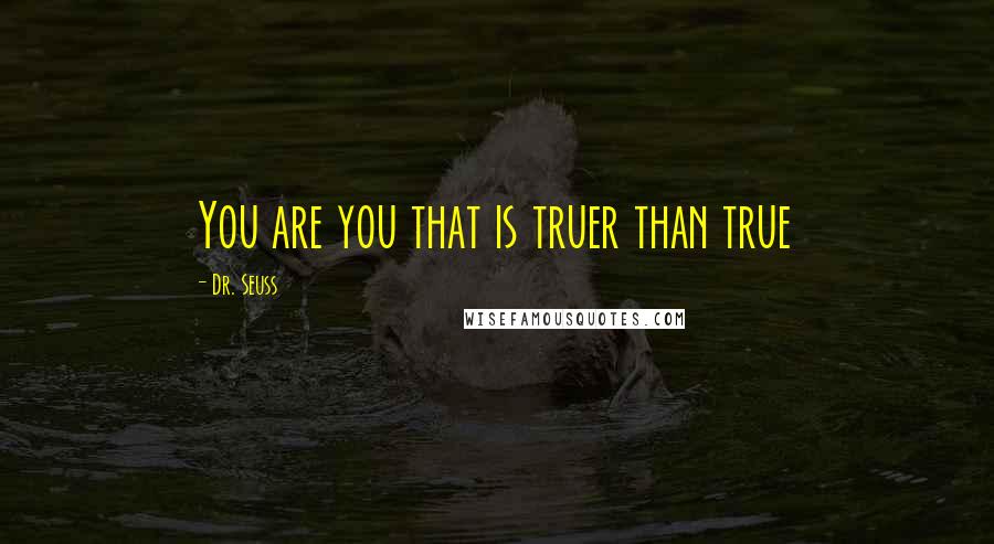 Dr. Seuss Quotes: You are you that is truer than true