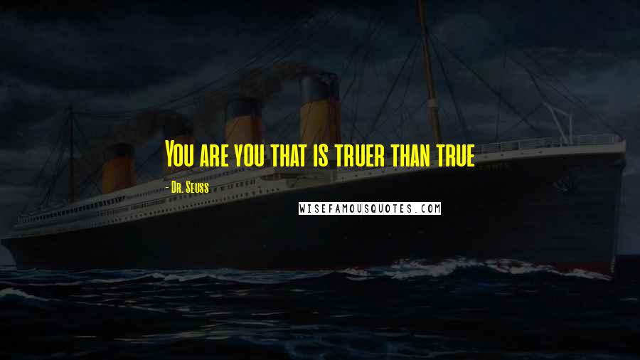 Dr. Seuss Quotes: You are you that is truer than true