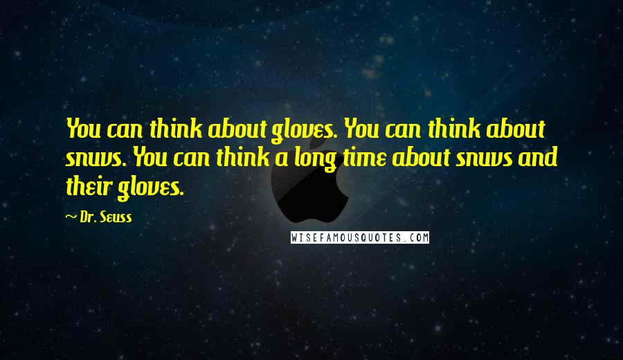 Dr. Seuss Quotes: You can think about gloves. You can think about snuvs. You can think a long time about snuvs and their gloves.