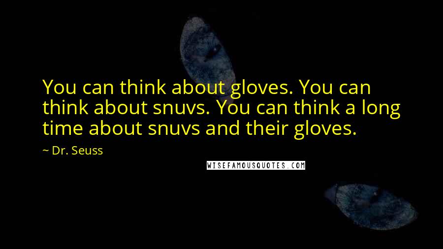 Dr. Seuss Quotes: You can think about gloves. You can think about snuvs. You can think a long time about snuvs and their gloves.