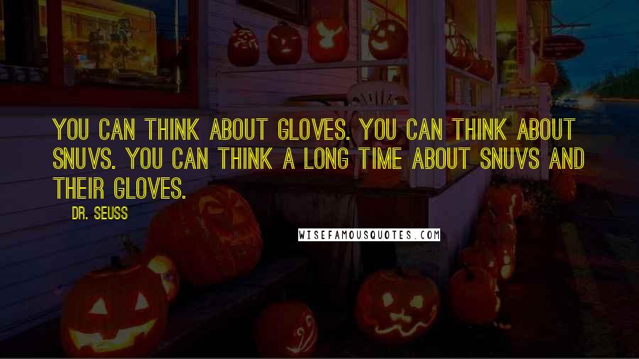 Dr. Seuss Quotes: You can think about gloves. You can think about snuvs. You can think a long time about snuvs and their gloves.