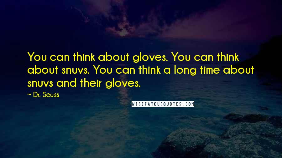 Dr. Seuss Quotes: You can think about gloves. You can think about snuvs. You can think a long time about snuvs and their gloves.