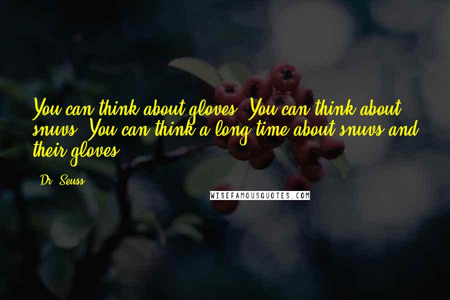 Dr. Seuss Quotes: You can think about gloves. You can think about snuvs. You can think a long time about snuvs and their gloves.