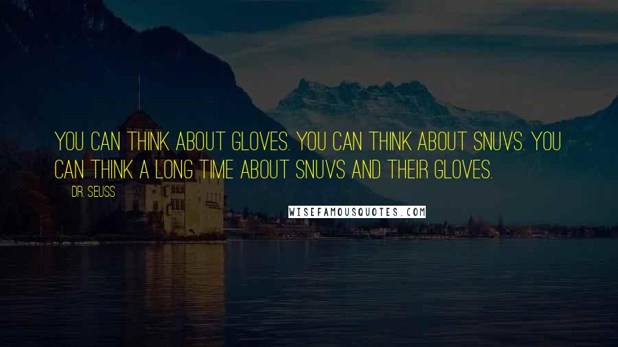 Dr. Seuss Quotes: You can think about gloves. You can think about snuvs. You can think a long time about snuvs and their gloves.