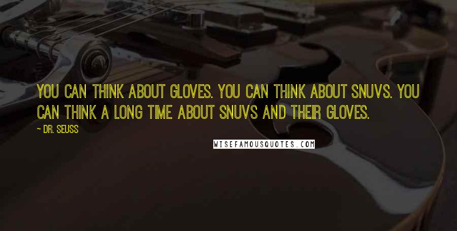 Dr. Seuss Quotes: You can think about gloves. You can think about snuvs. You can think a long time about snuvs and their gloves.