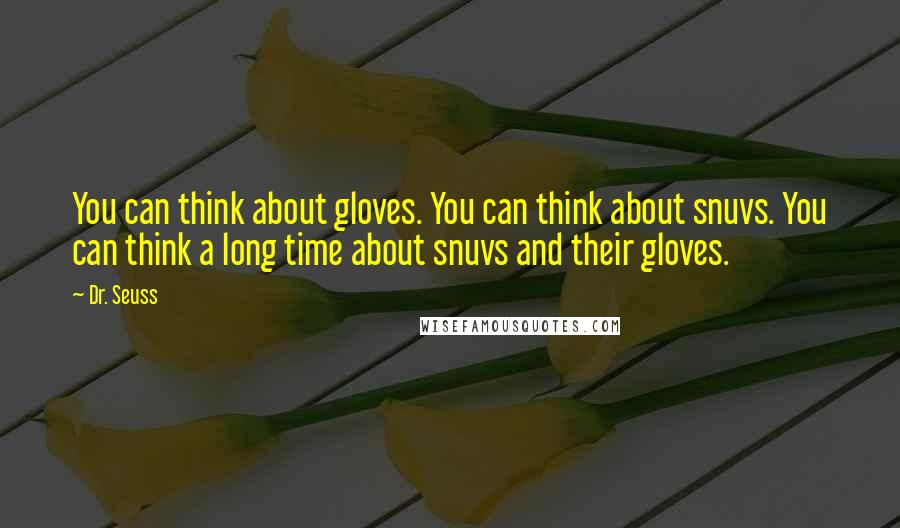 Dr. Seuss Quotes: You can think about gloves. You can think about snuvs. You can think a long time about snuvs and their gloves.