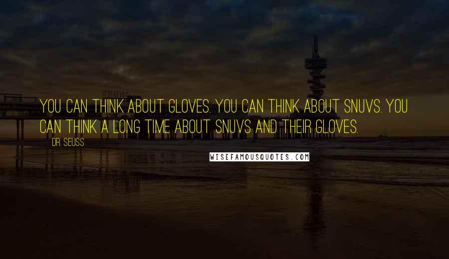 Dr. Seuss Quotes: You can think about gloves. You can think about snuvs. You can think a long time about snuvs and their gloves.