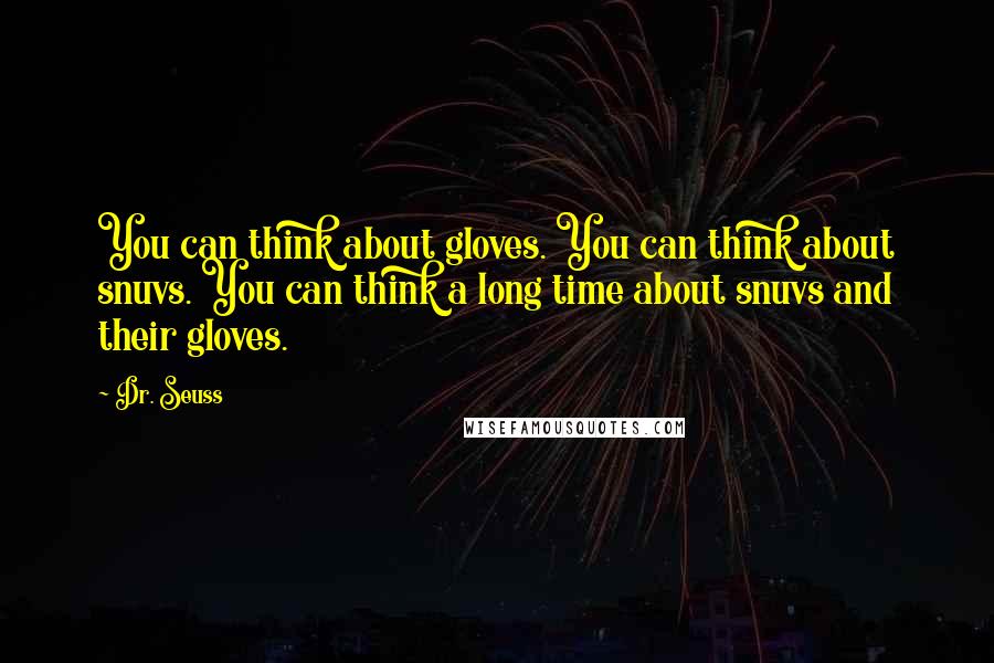 Dr. Seuss Quotes: You can think about gloves. You can think about snuvs. You can think a long time about snuvs and their gloves.