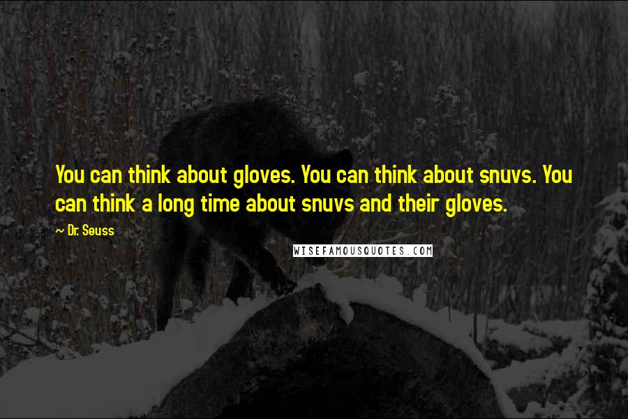 Dr. Seuss Quotes: You can think about gloves. You can think about snuvs. You can think a long time about snuvs and their gloves.