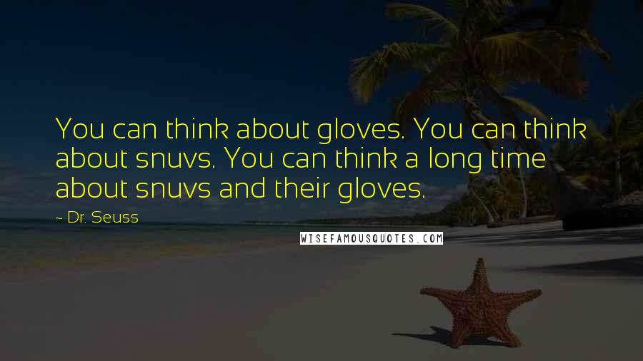 Dr. Seuss Quotes: You can think about gloves. You can think about snuvs. You can think a long time about snuvs and their gloves.