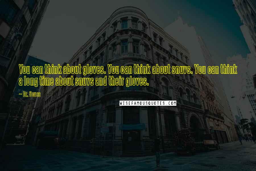 Dr. Seuss Quotes: You can think about gloves. You can think about snuvs. You can think a long time about snuvs and their gloves.