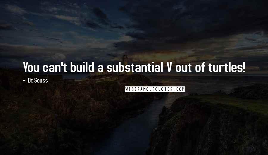 Dr. Seuss Quotes: You can't build a substantial V out of turtles!