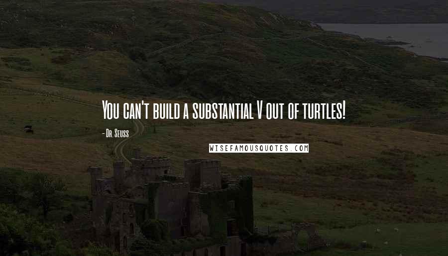 Dr. Seuss Quotes: You can't build a substantial V out of turtles!