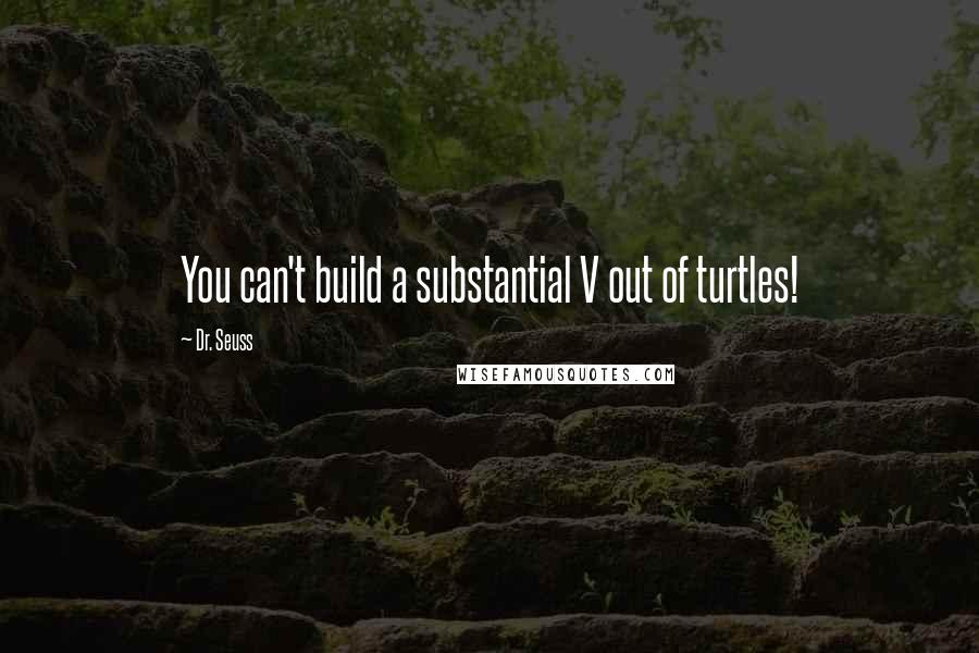 Dr. Seuss Quotes: You can't build a substantial V out of turtles!