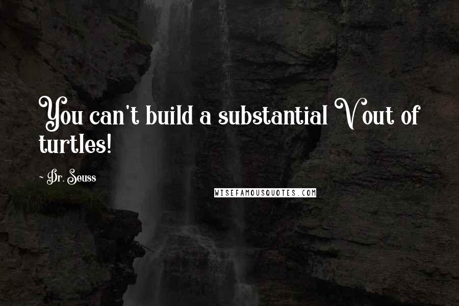 Dr. Seuss Quotes: You can't build a substantial V out of turtles!