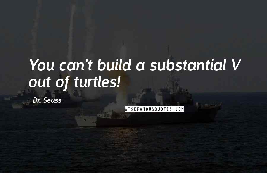 Dr. Seuss Quotes: You can't build a substantial V out of turtles!